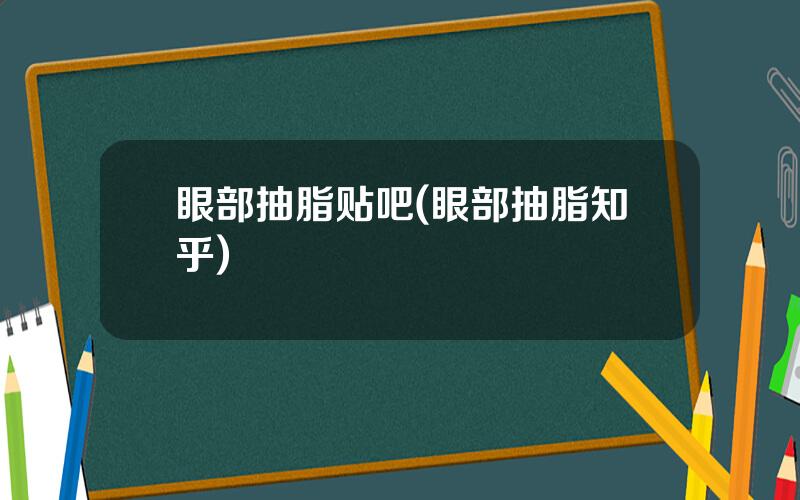 眼部抽脂贴吧(眼部抽脂知乎)