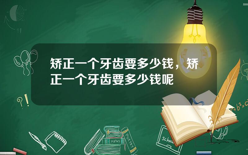 矫正一个牙齿要多少钱，矫正一个牙齿要多少钱呢