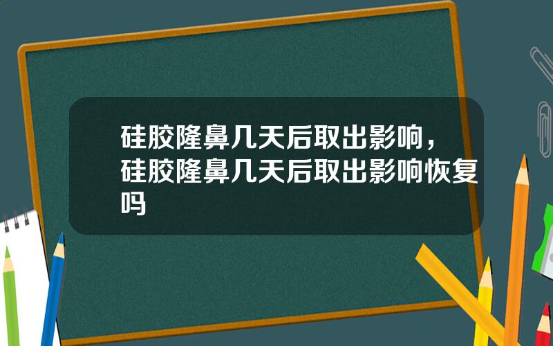 硅胶隆鼻几天后取出影响，硅胶隆鼻几天后取出影响恢复吗