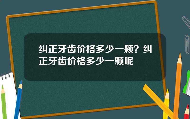 纠正牙齿价格多少一颗？纠正牙齿价格多少一颗呢