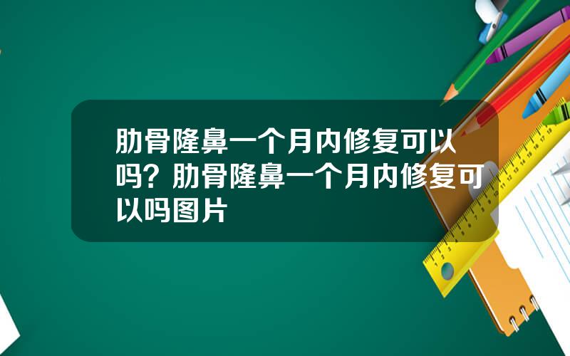 肋骨隆鼻一个月内修复可以吗？肋骨隆鼻一个月内修复可以吗图片