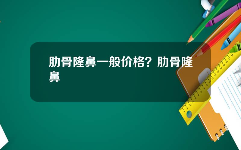 肋骨隆鼻一般价格？肋骨隆鼻
