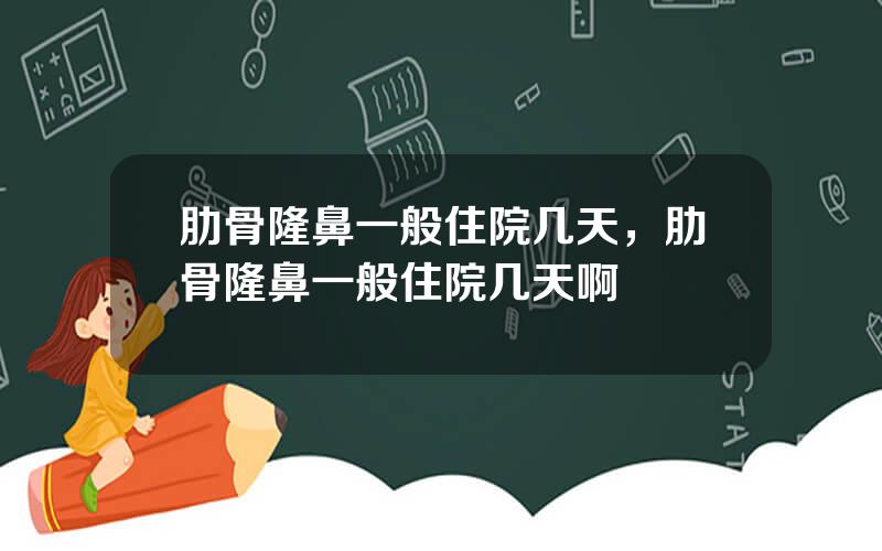肋骨隆鼻一般住院几天，肋骨隆鼻一般住院几天啊