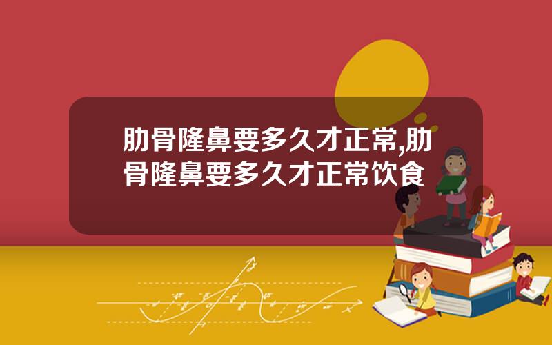 肋骨隆鼻要多久才正常,肋骨隆鼻要多久才正常饮食
