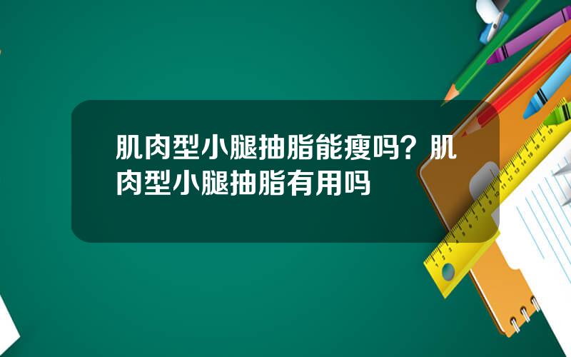 肌肉型小腿抽脂能瘦吗？肌肉型小腿抽脂有用吗