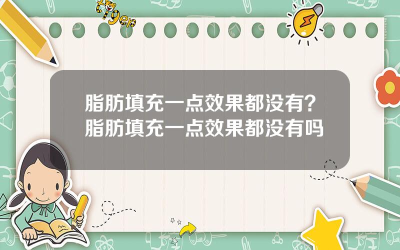 脂肪填充一点效果都没有？脂肪填充一点效果都没有吗