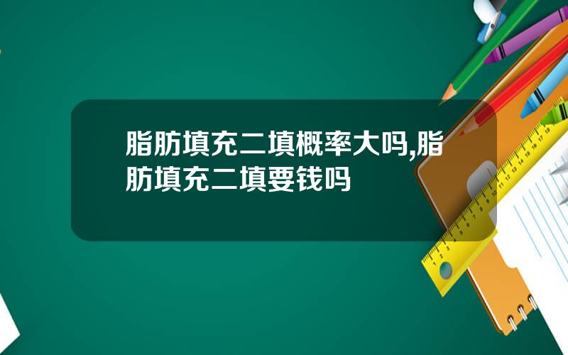 脂肪填充二填概率大吗,脂肪填充二填要钱吗
