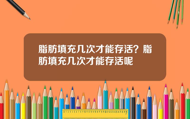 脂肪填充几次才能存活？脂肪填充几次才能存活呢