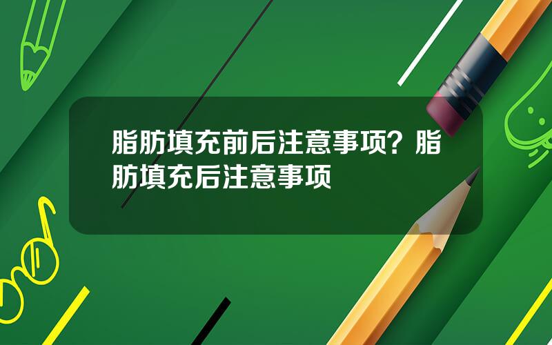 脂肪填充前后注意事项？脂肪填充后注意事项