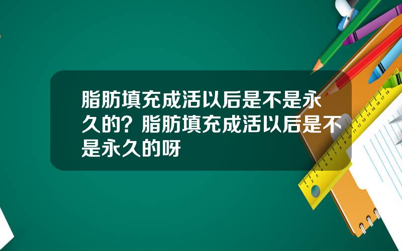 脂肪填充成活以后是不是永久的？脂肪填充成活以后是不是永久的呀
