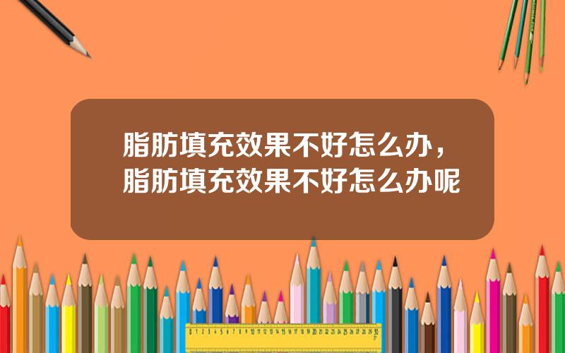 脂肪填充效果不好怎么办，脂肪填充效果不好怎么办呢
