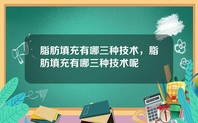 脂肪填充有哪三种技术，脂肪填充有哪三种技术呢