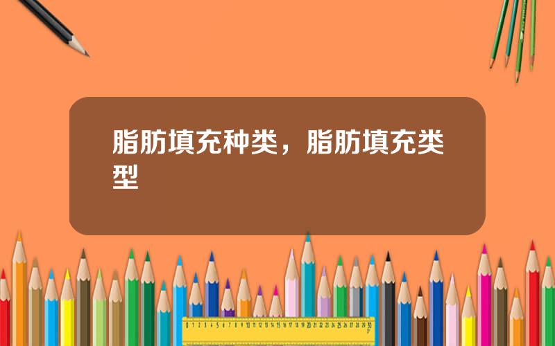 脂肪填充种类，脂肪填充类型