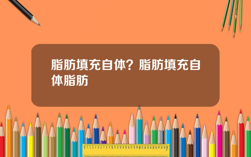 脂肪填充自体？脂肪填充自体脂肪
