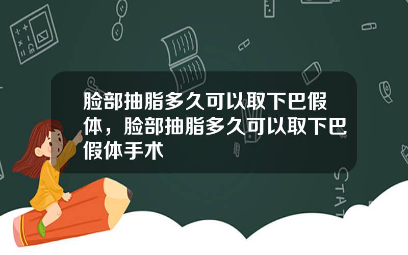 脸部抽脂多久可以取下巴假体，脸部抽脂多久可以取下巴假体手术