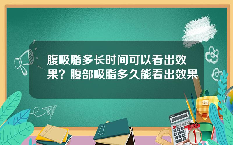 腹吸脂多长时间可以看出效果？腹部吸脂多久能看出效果