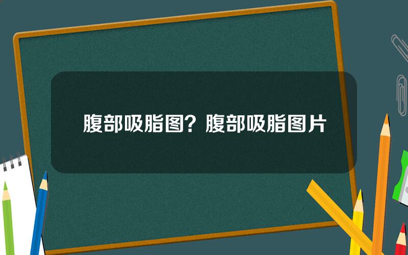 腹部吸脂图？腹部吸脂图片
