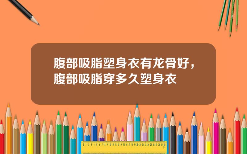 腹部吸脂塑身衣有龙骨好，腹部吸脂穿多久塑身衣