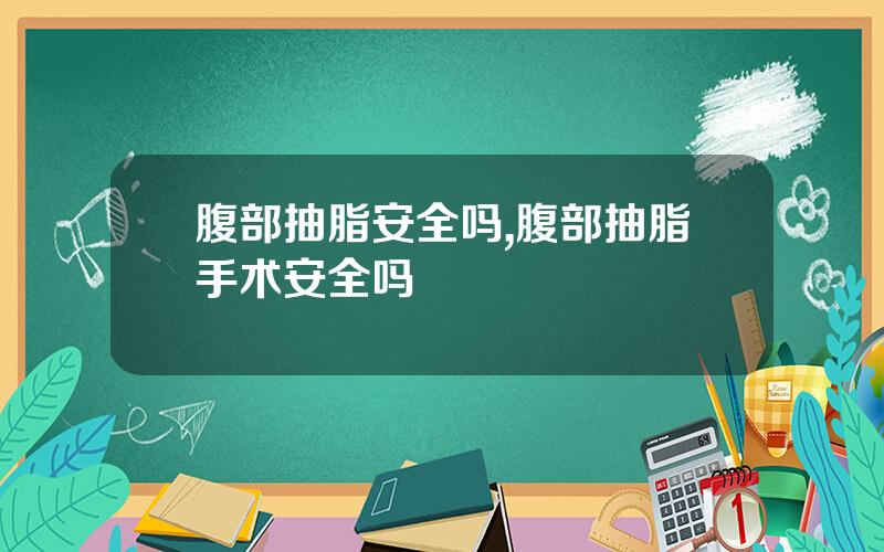 腹部抽脂安全吗,腹部抽脂手术安全吗