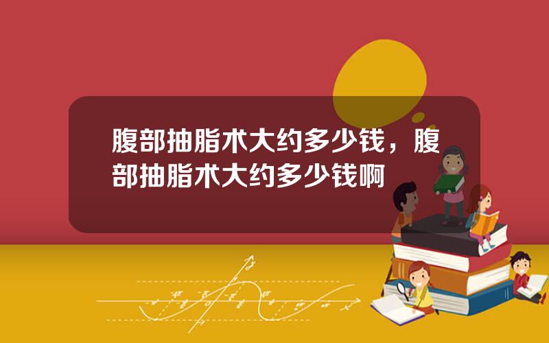 腹部抽脂术大约多少钱，腹部抽脂术大约多少钱啊