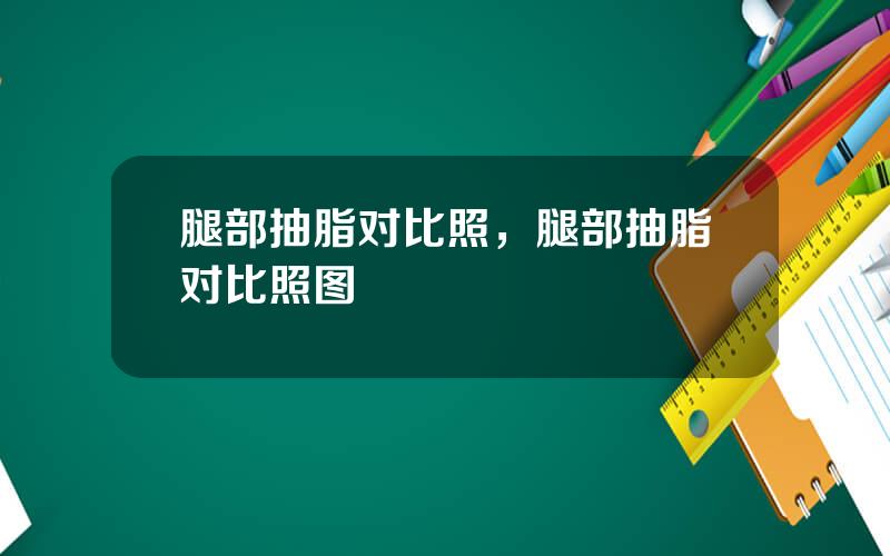 腿部抽脂对比照，腿部抽脂对比照图