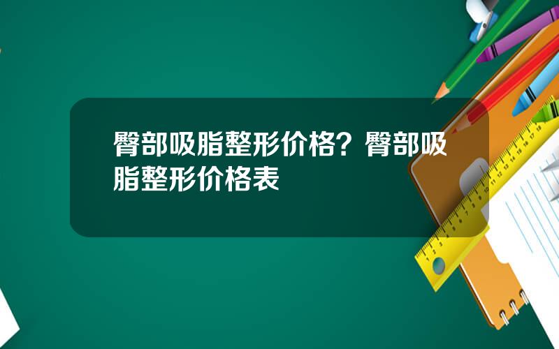 臀部吸脂整形价格？臀部吸脂整形价格表