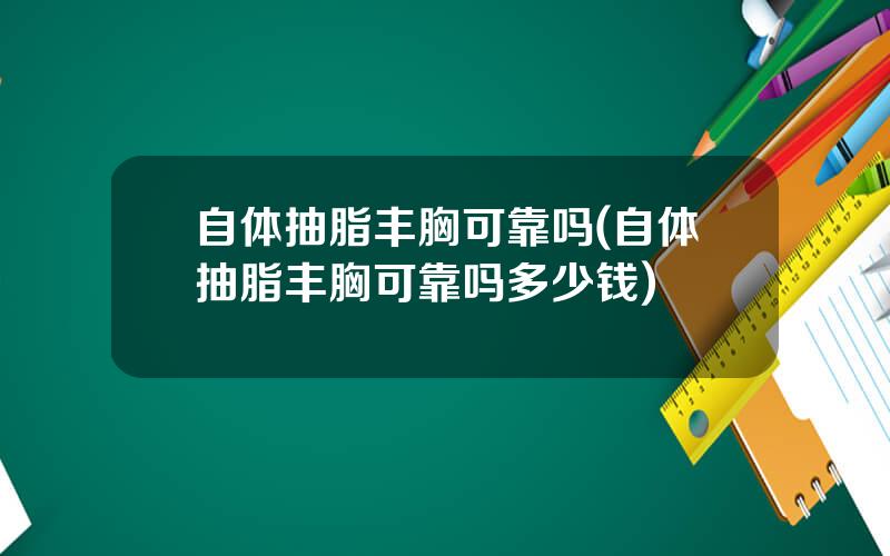 自体抽脂丰胸可靠吗(自体抽脂丰胸可靠吗多少钱)