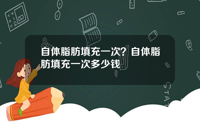 自体脂肪填充一次？自体脂肪填充一次多少钱