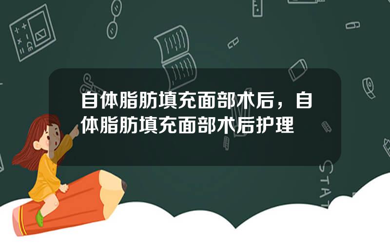 自体脂肪填充面部术后，自体脂肪填充面部术后护理