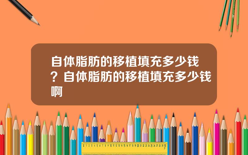 自体脂肪的移植填充多少钱？自体脂肪的移植填充多少钱啊