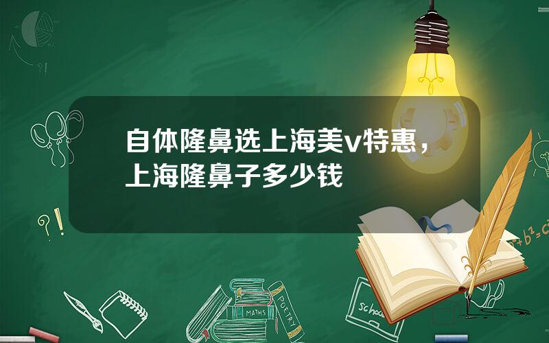 自体隆鼻选上海美v特惠，上海隆鼻子多少钱