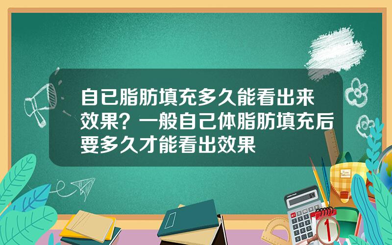 自已脂肪填充多久能看出来效果？一般自己体脂肪填充后要多久才能看出效果