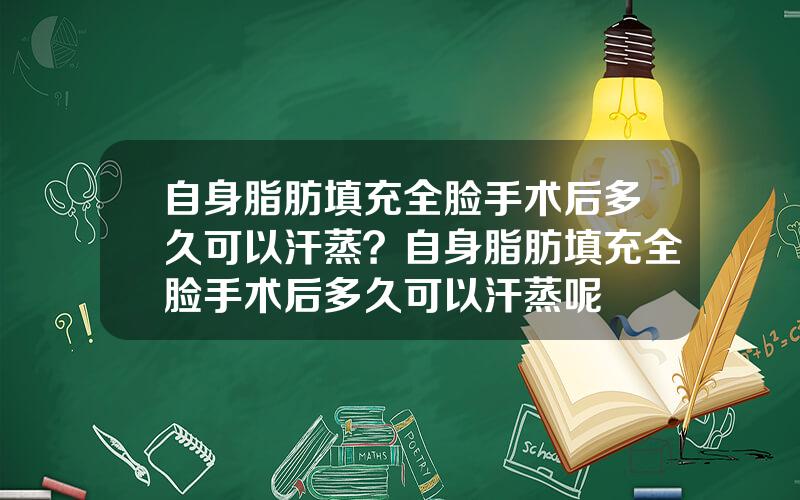 自身脂肪填充全脸手术后多久可以汗蒸？自身脂肪填充全脸手术后多久可以汗蒸呢