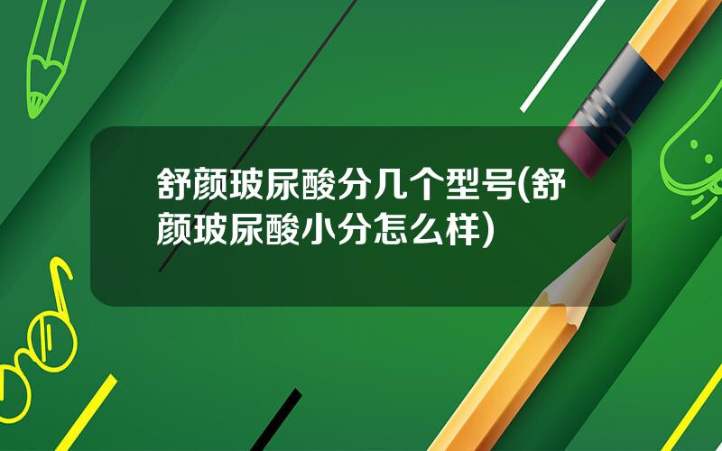 舒颜玻尿酸分几个型号(舒颜玻尿酸小分怎么样)