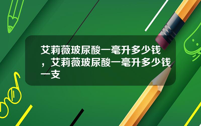 艾莉薇玻尿酸一毫升多少钱，艾莉薇玻尿酸一毫升多少钱一支