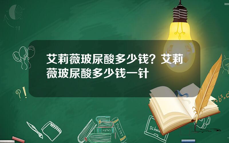 艾莉薇玻尿酸多少钱？艾莉薇玻尿酸多少钱一针