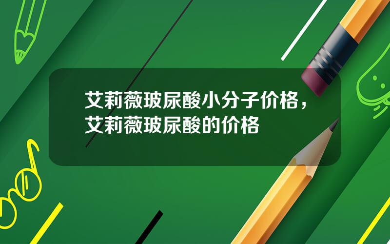 艾莉薇玻尿酸小分子价格，艾莉薇玻尿酸的价格