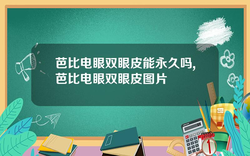 芭比电眼双眼皮能永久吗,芭比电眼双眼皮图片