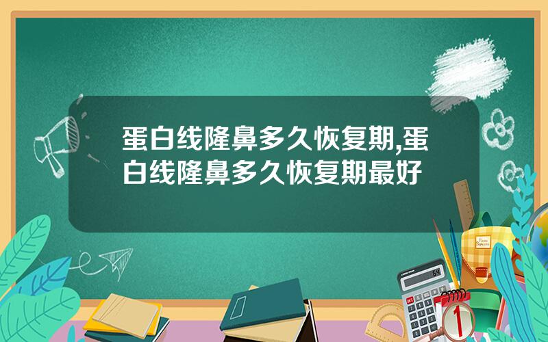 蛋白线隆鼻多久恢复期,蛋白线隆鼻多久恢复期最好