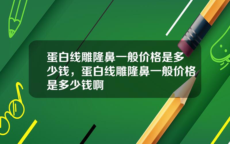 蛋白线雕隆鼻一般价格是多少钱，蛋白线雕隆鼻一般价格是多少钱啊