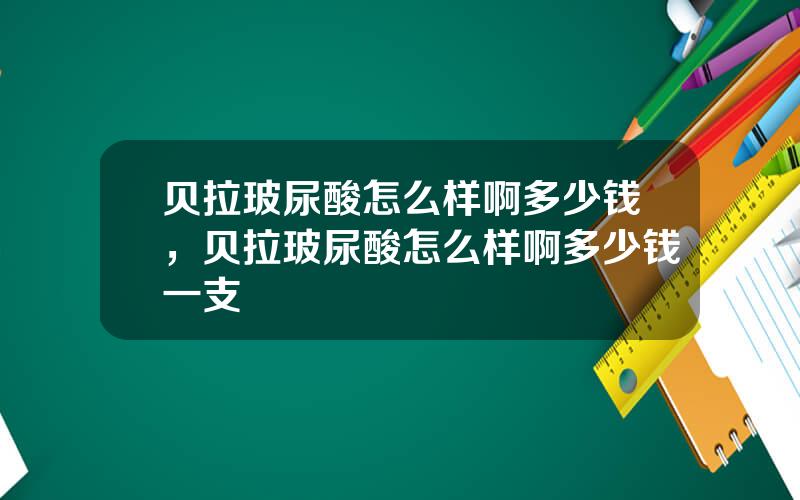 贝拉玻尿酸怎么样啊多少钱，贝拉玻尿酸怎么样啊多少钱一支