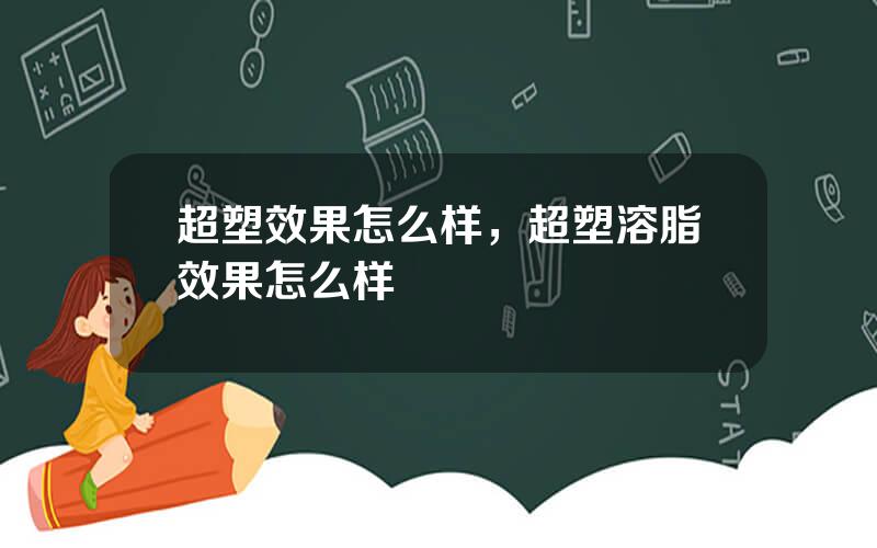 超塑效果怎么样，超塑溶脂效果怎么样