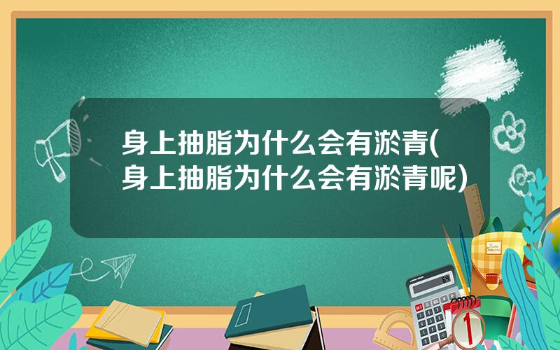 身上抽脂为什么会有淤青(身上抽脂为什么会有淤青呢)