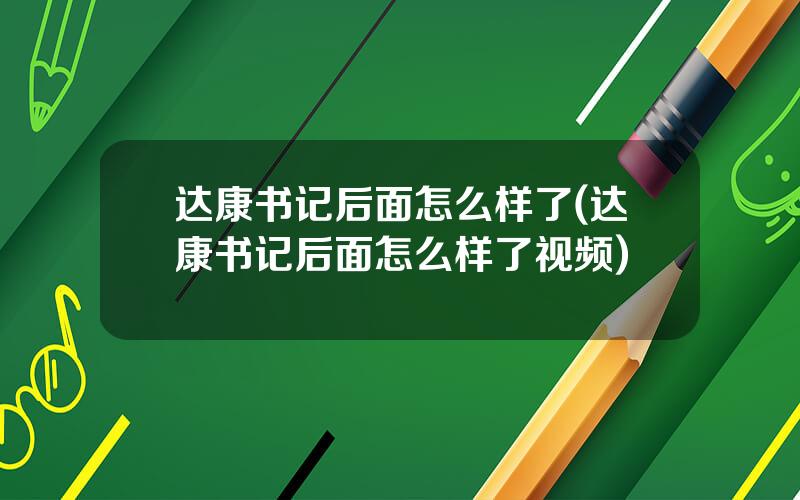 达康书记后面怎么样了(达康书记后面怎么样了视频)