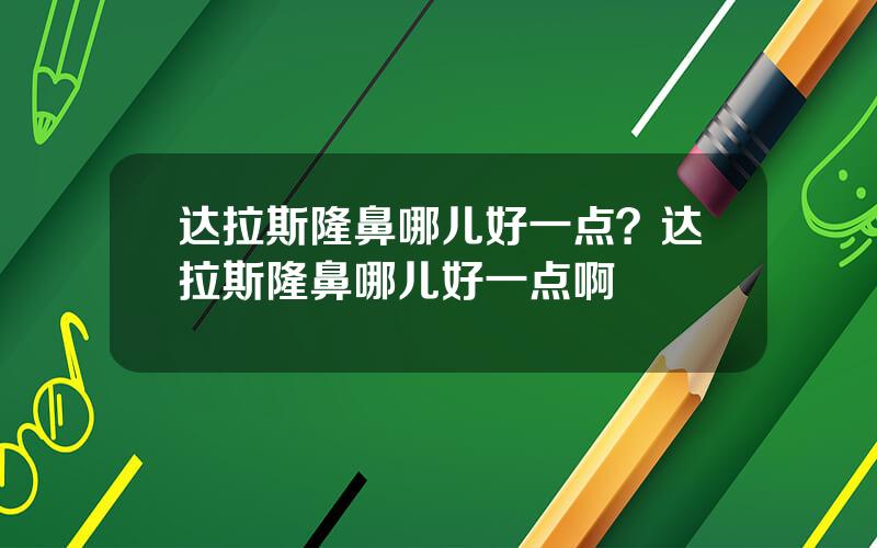 达拉斯隆鼻哪儿好一点？达拉斯隆鼻哪儿好一点啊