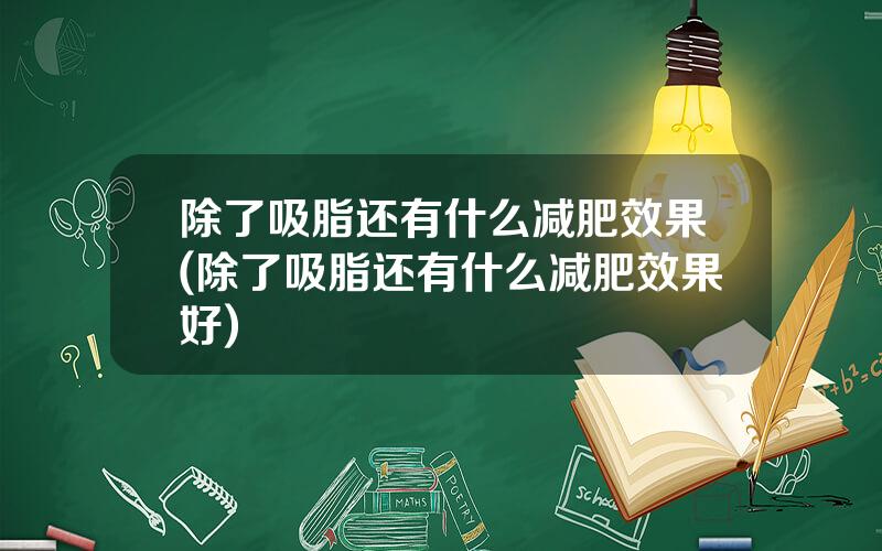 除了吸脂还有什么减肥效果(除了吸脂还有什么减肥效果好)