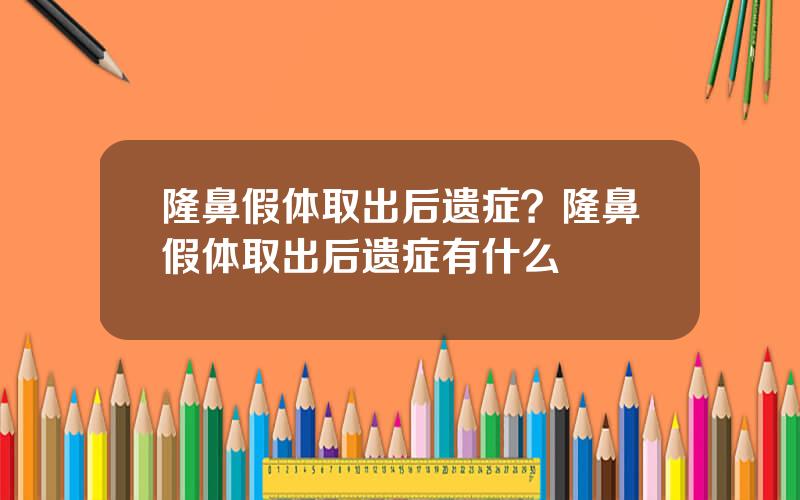 隆鼻假体取出后遗症？隆鼻假体取出后遗症有什么