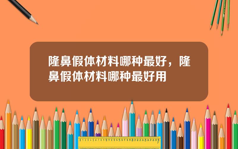隆鼻假体材料哪种最好，隆鼻假体材料哪种最好用