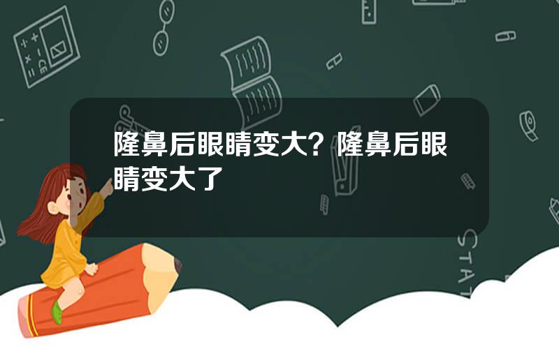 隆鼻后眼睛变大？隆鼻后眼睛变大了