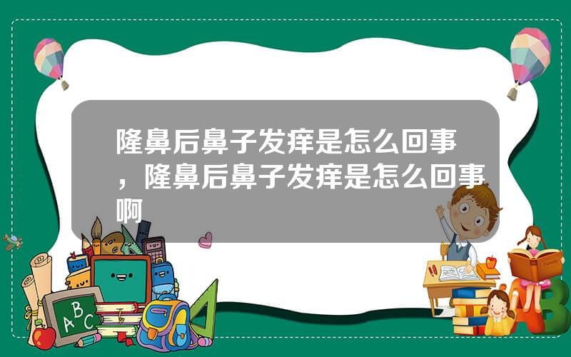 隆鼻后鼻子发痒是怎么回事，隆鼻后鼻子发痒是怎么回事啊